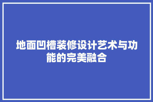 地面凹槽装修设计艺术与功能的完美融合