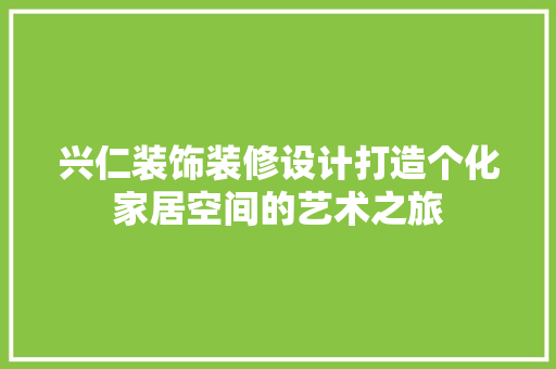 兴仁装饰装修设计打造个化家居空间的艺术之旅