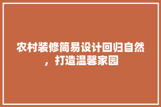农村装修简易设计回归自然，打造温馨家园