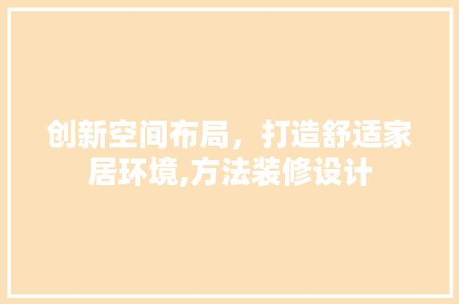 创新空间布局，打造舒适家居环境,方法装修设计