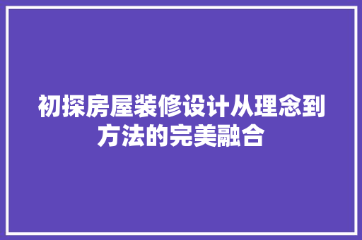 初探房屋装修设计从理念到方法的完美融合