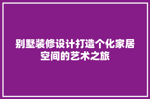 别墅装修设计打造个化家居空间的艺术之旅