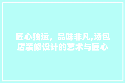 匠心独运，品味非凡,汤包店装修设计的艺术与匠心