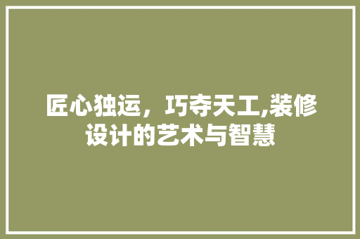 匠心独运，巧夺天工,装修设计的艺术与智慧