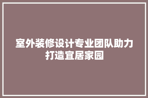 室外装修设计专业团队助力打造宜居家园