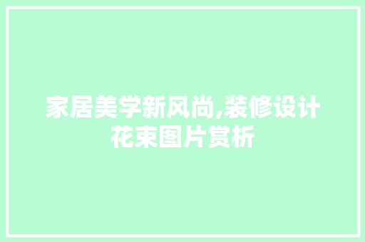 家居美学新风尚,装修设计花束图片赏析