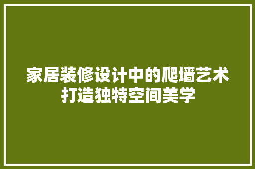 家居装修设计中的爬墙艺术打造独特空间美学