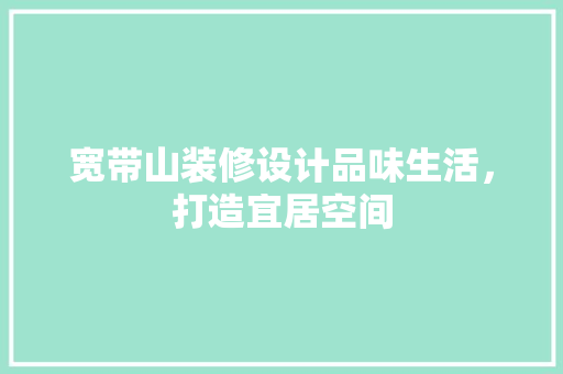 宽带山装修设计品味生活，打造宜居空间