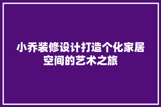 小乔装修设计打造个化家居空间的艺术之旅