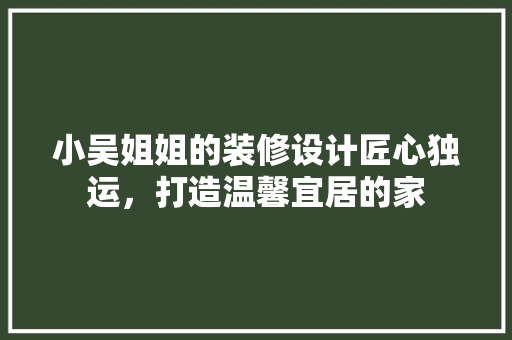 小吴姐姐的装修设计匠心独运，打造温馨宜居的家