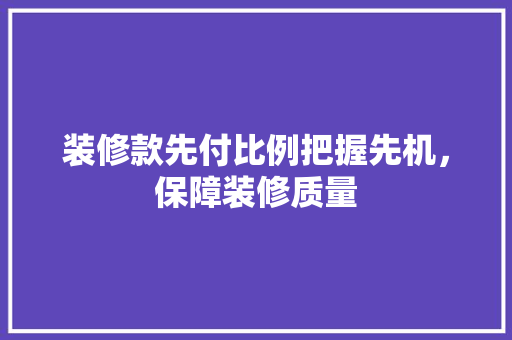装修款先付比例把握先机，保障装修质量