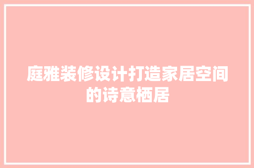 庭雅装修设计打造家居空间的诗意栖居