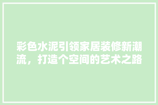 彩色水泥引领家居装修新潮流，打造个空间的艺术之路