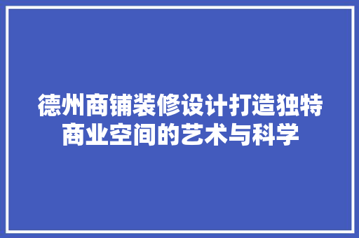 德州商铺装修设计打造独特商业空间的艺术与科学