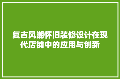 复古风潮怀旧装修设计在现代店铺中的应用与创新