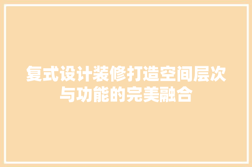 复式设计装修打造空间层次与功能的完美融合