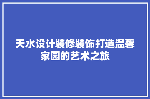 天水设计装修装饰打造温馨家园的艺术之旅