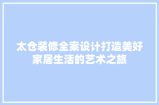 太仓装修全案设计打造美好家居生活的艺术之旅