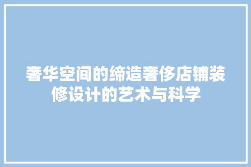 奢华空间的缔造奢侈店铺装修设计的艺术与科学