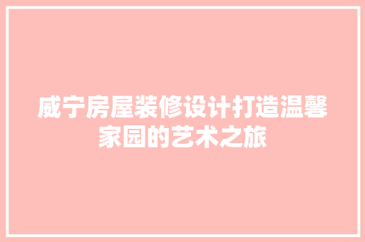 威宁房屋装修设计打造温馨家园的艺术之旅