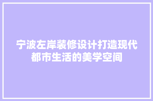 宁波左岸装修设计打造现代都市生活的美学空间