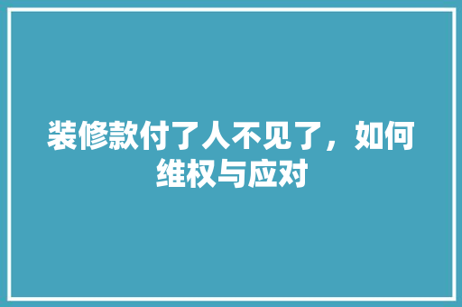 装修款付了人不见了，如何维权与应对