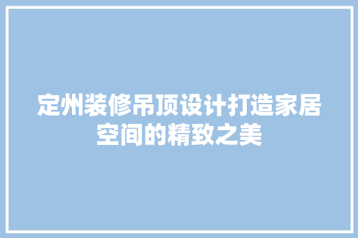 定州装修吊顶设计打造家居空间的精致之美