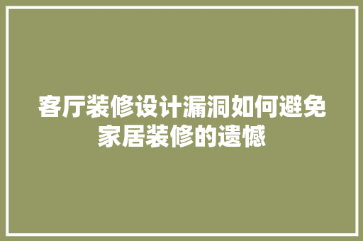 客厅装修设计漏洞如何避免家居装修的遗憾