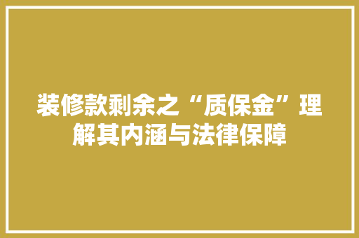 装修款剩余之“质保金”理解其内涵与法律保障
