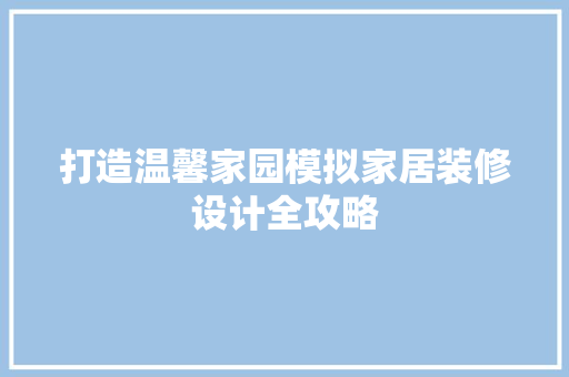 打造温馨家园模拟家居装修设计全攻略