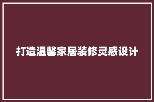 打造温馨家居装修灵感设计