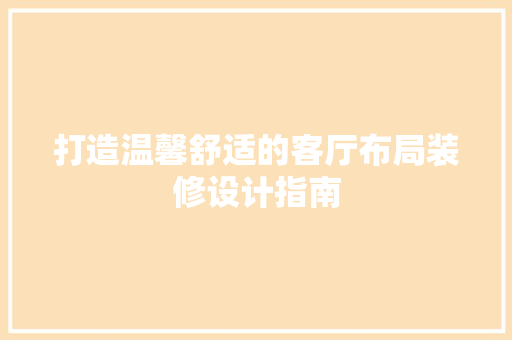 打造温馨舒适的客厅布局装修设计指南
