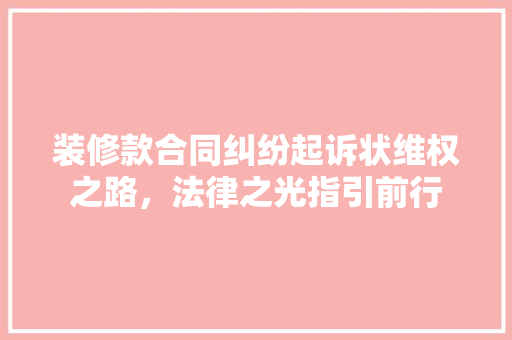 装修款合同纠纷起诉状维权之路，法律之光指引前行