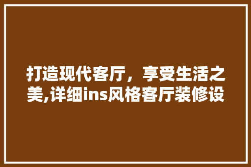 打造现代客厅，享受生活之美,详细ins风格客厅装修设计