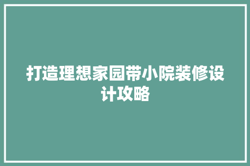 打造理想家园带小院装修设计攻略