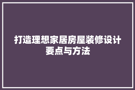 打造理想家居房屋装修设计要点与方法