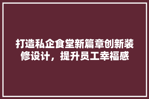 打造私企食堂新篇章创新装修设计，提升员工幸福感
