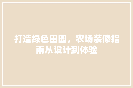 打造绿色田园，农场装修指南从设计到体验