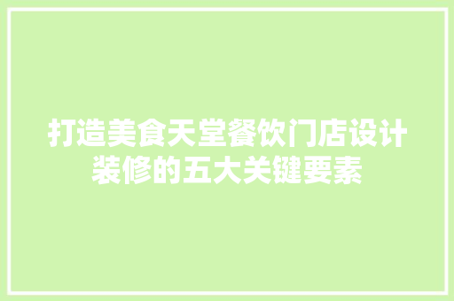 打造美食天堂餐饮门店设计装修的五大关键要素