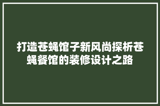 打造苍蝇馆子新风尚探析苍蝇餐馆的装修设计之路