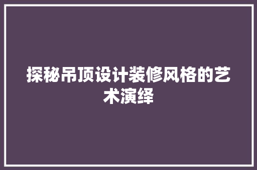 探秘吊顶设计装修风格的艺术演绎