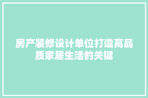房产装修设计单位打造高品质家居生活的关键