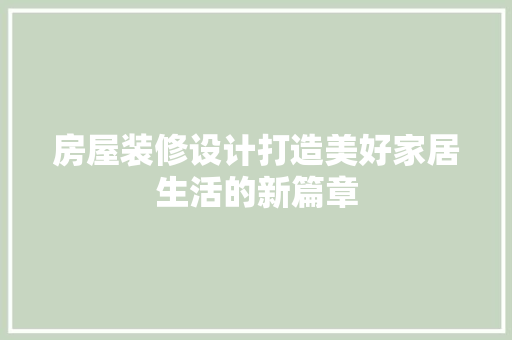 房屋装修设计打造美好家居生活的新篇章