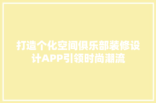 打造个化空间俱乐部装修设计APP引领时尚潮流