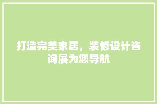 打造完美家居，装修设计咨询展为您导航