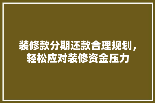 装修款分期还款合理规划，轻松应对装修资金压力