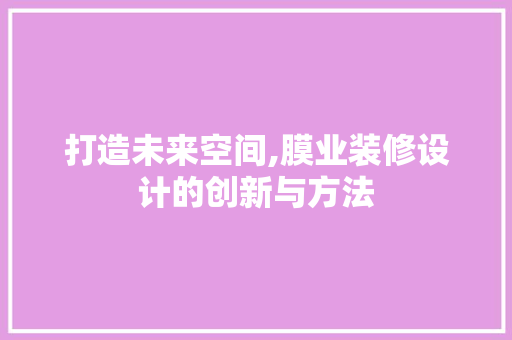 打造未来空间,膜业装修设计的创新与方法