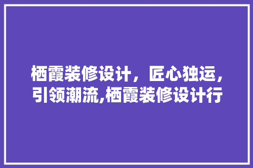 栖霞装修设计，匠心独运，引领潮流,栖霞装修设计行业排名之谜