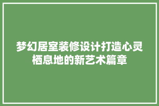 梦幻居室装修设计打造心灵栖息地的新艺术篇章