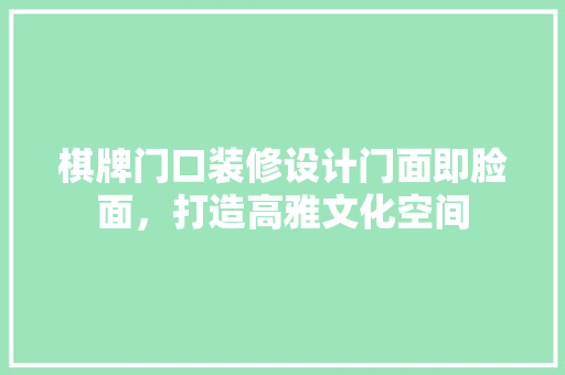 棋牌门口装修设计门面即脸面，打造高雅文化空间